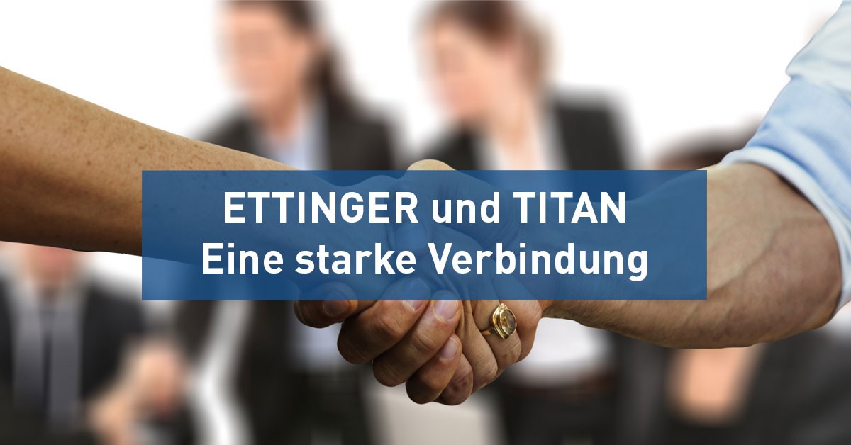 ETTINGER and TITAN – A Strong Connection
